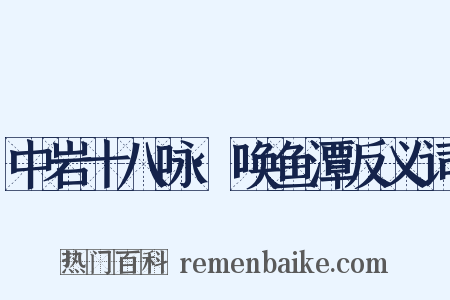 中岩十八咏·唤鱼潭反义词是什么意思的图片